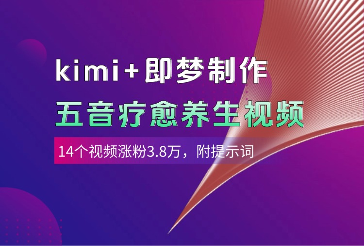 kimi+即梦制作AI五音疗愈养生视频，14个视频涨粉3.8万，多种变现方式，附提示词-繁星副业