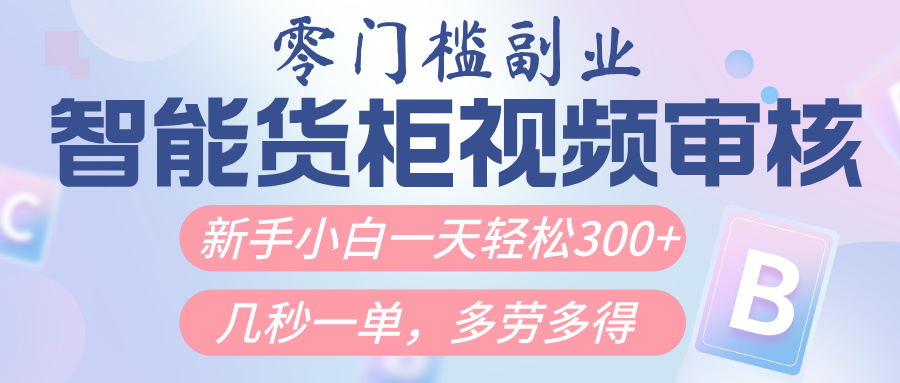 智能货柜视频审核，几秒一单，多劳多得，新人小白一天轻松300+，零门槛-繁星副业