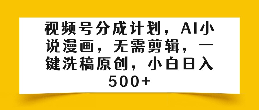 视频号分成计划，AI小说漫画，无需剪辑，一键洗稿原创，小白日入500+-繁星副业