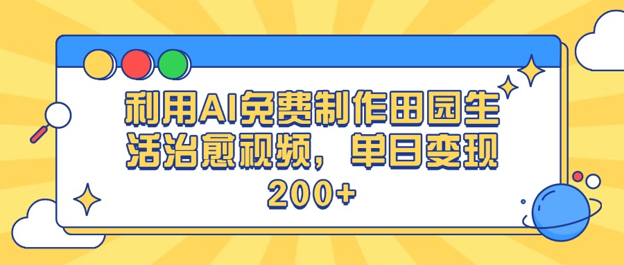 利用AI免费制作田园生活治愈视频，单日变现200+-繁星副业