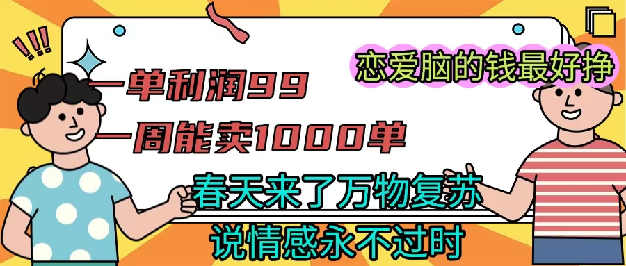 《一单利润99 一周能出1000单，春天来了，万物复苏，恋爱脑的钱最好赚》-繁星副业