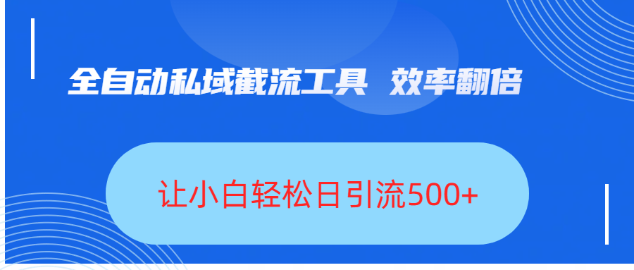 全自动私域截流工具，效率翻倍，让小白轻松日引流500+-繁星副业