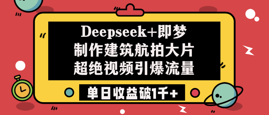 Deepseek+即梦制作建筑航拍大片，超绝视频引爆流量，单日收益破1千+-繁星副业