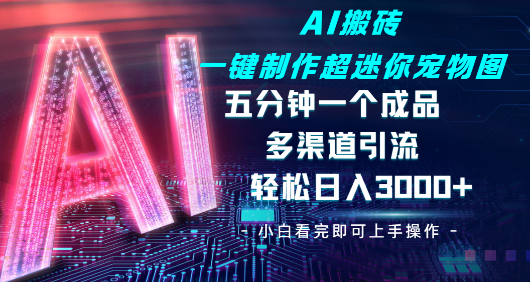 Ai 搬砖一键制作超迷你宠物图，五分钟一个成品，多渠道引流，轻松日入 3000-繁星副业