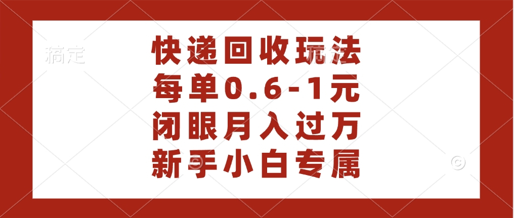快递回收自助玩法，每单收益0.6到1元，闭眼也能月入一万，适合新手小白-繁星副业