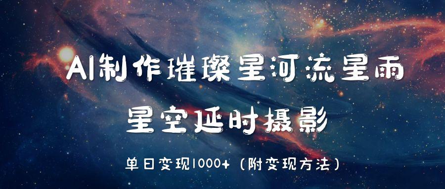 AI制作璀璨星河流星雨，星空延时摄影，单日变现1000+-繁星副业
