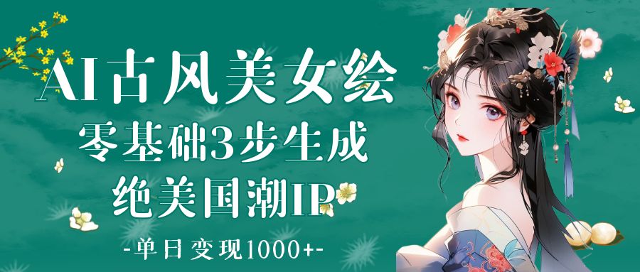 AI古风美女绘：零基础3步生成绝美国潮IP 单日变现1000+-繁星副业