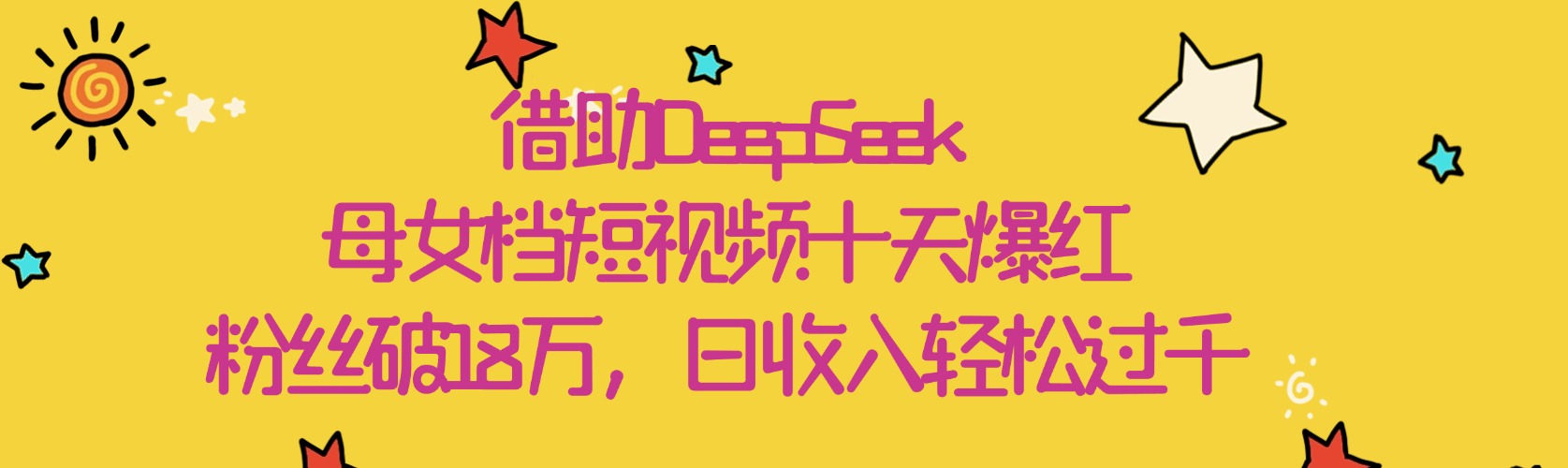 借助DeepSeek，母女档短视频十天爆红，粉丝破18万，日收入轻松过千-繁星副业