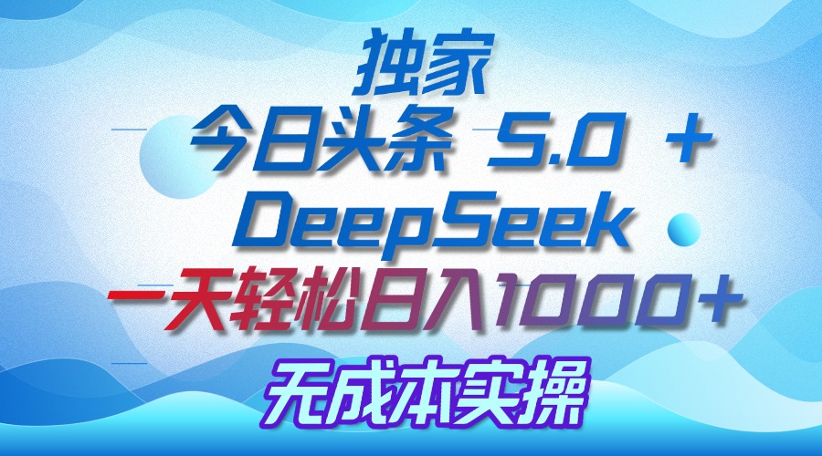 独家揭秘：今日头条 5.0 和 DeepSeek，无成本日入 1000 + 的实操秘诀-繁星副业