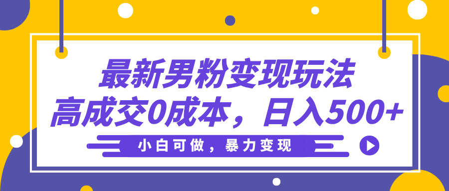 最新男粉变现玩法，高成交0成本，小白可做，轻松日入500+-繁星副业