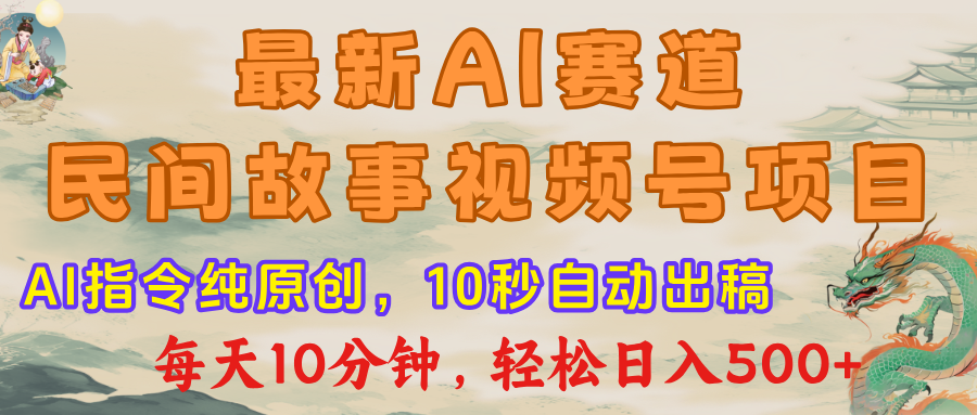最新AI民间故事，视频号赛道，每日10分钟，轻松日入500+-繁星副业
