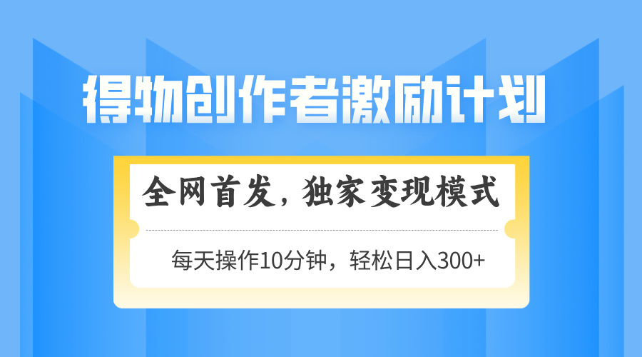 得物创作者激励，独家变现模式，轻松上手，日入3张+ 可矩阵、可放大-繁星副业