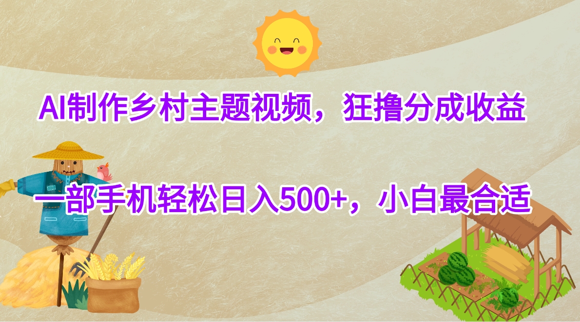 AI制作乡村主题视频，狂撸分成收益，一部手机轻松日入500+，小白最合适-繁星副业