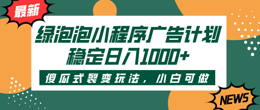 绿泡泡小程序广告计划，傻瓜式裂变玩法，稳定日入1000+-繁星副业