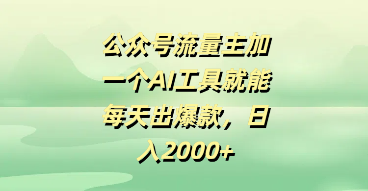 公众号流量主加一个AI工具就能每天出爆款，日入2000+-繁星副业