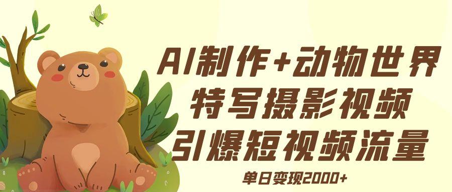 AI制作动物世界特写摄影视频+引爆短视频流量+单日变现2000+-繁星副业