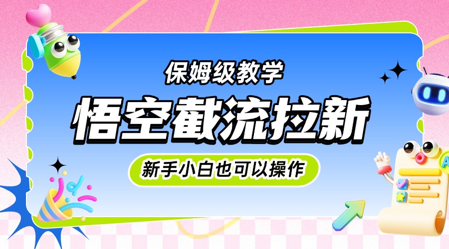 悟空截流拉新，保姆级教学，小白也可以操作-繁星副业