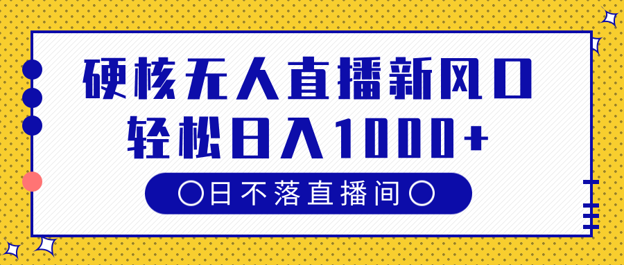 硬核无人直播新风口，日不落直播间，轻松日入1000+-繁星副业