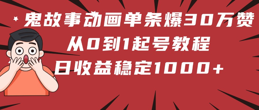 鬼故事动画单条爆30万赞！从0到1起号教程 日收益稳定1000+-繁星副业
