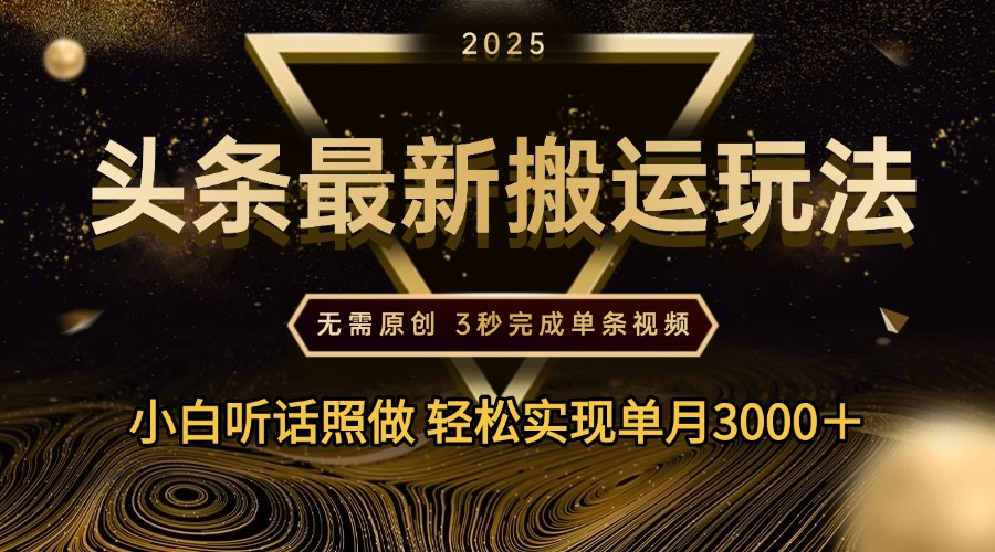 2025年今日头条最新搬运玩法，无需原创3秒完成视频轻松实现单月3000＋-繁星副业