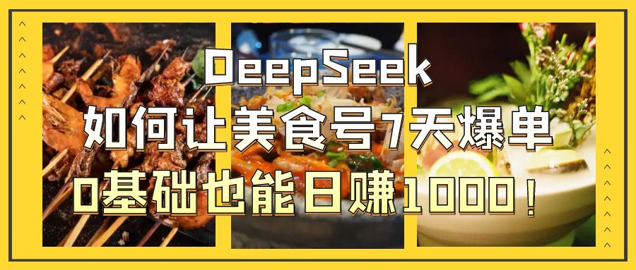 DeepSeek如何让美食号7天爆单，0基础也能日赚1000！-繁星副业