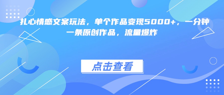 扎心情感文案玩法，单个作品变现5000+，一分钟一条原创作品，流量爆炸-繁星副业