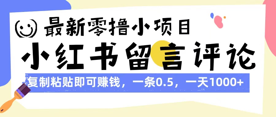最新零撸小项目，小红书留言评论，复制粘贴即可赚钱，一条0.5，一天1000+-繁星副业