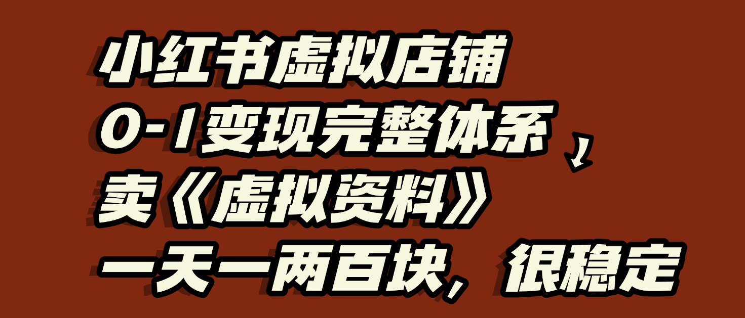 小红书虚拟店铺0-1变现完整体系：虚拟资料，一天一两百块，很稳定-繁星副业