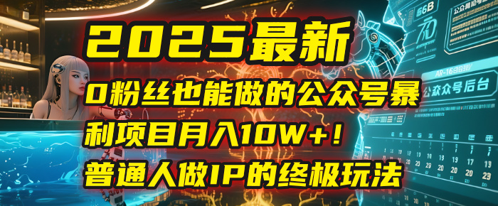 2025最新0粉丝也能做的公众号暴利项目，月入10W+！普通人做IP的终极玩法-繁星副业