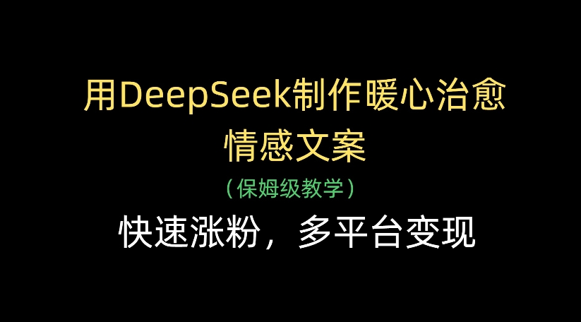 用DeepSeek制作暖心治愈情感文案，多平台变现，快速涨粉-繁星副业