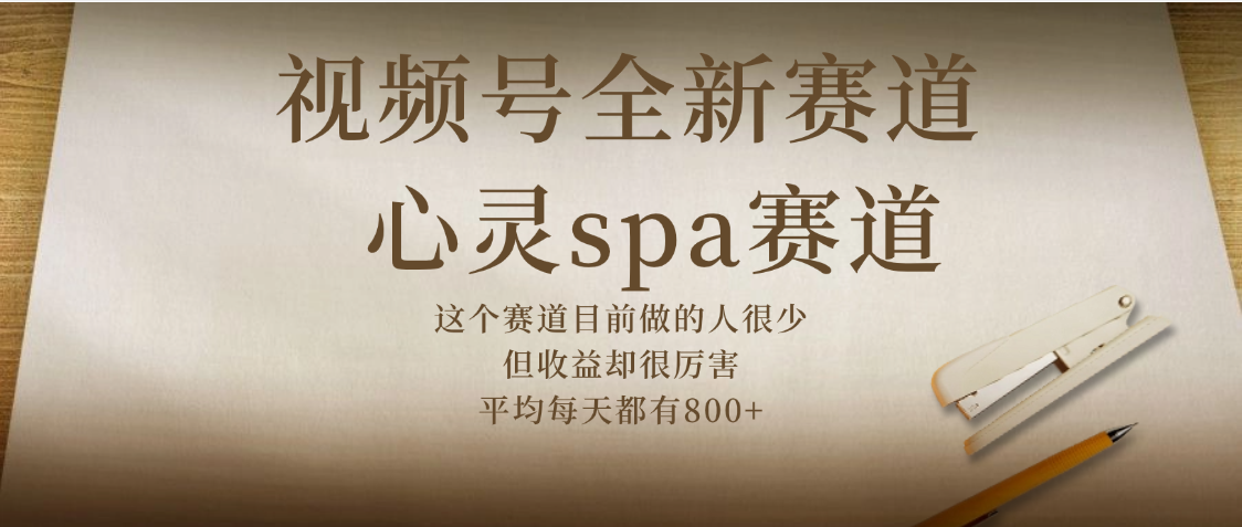 视频号全新赛道，心灵SPA赛道，做起来超简单，每天收益800+-繁星副业