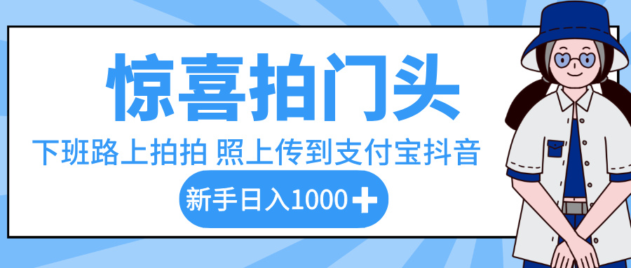 惊喜拍门头，下班路上拍拍照片，上传到支付宝和抖音新手日入 1000+-繁星副业