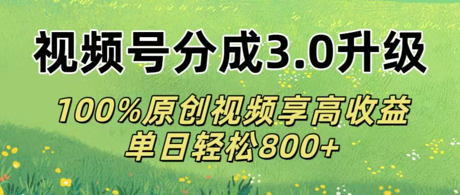 视频号分成3.0升级!100%原创视频享高收益，单日轻松800+-繁星副业