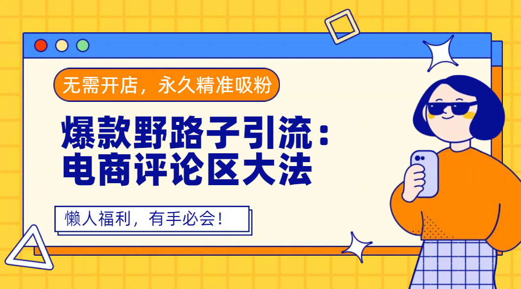 爆款野路子引流：电商评论区大法，无需开店，永久精准吸粉，懒人福利，有手必会！-繁星副业