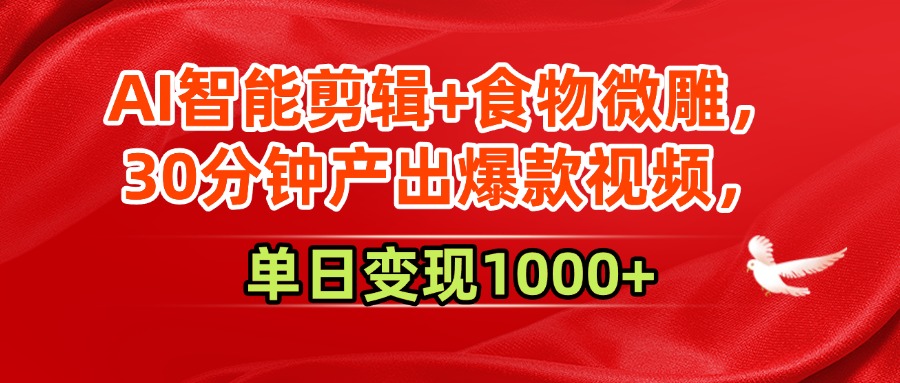 AI智能剪辑+食物微雕，30分钟产出爆款视频，单日变现1000+-繁星副业