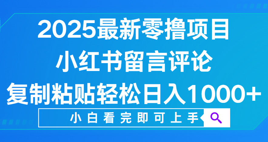 小红书留言评论，2025最新零撸项目，复制粘贴即可赚钱，轻松日入1000+-繁星副业