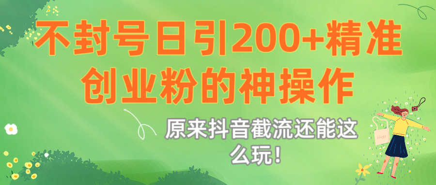 原来抖音截流还能这么玩！不封号日引200+精准创业粉的神操作-繁星副业