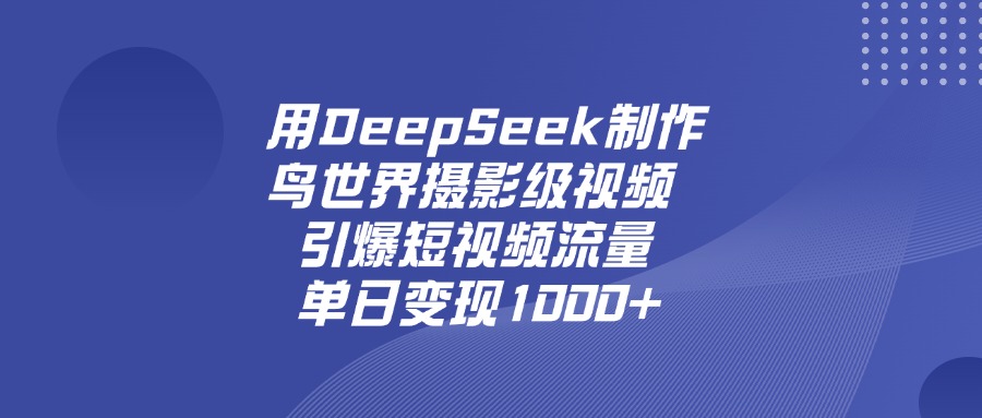 用DeepSeek制作鸟，世界摄影级视频，引爆短视频流量，单日变现1000+-繁星副业