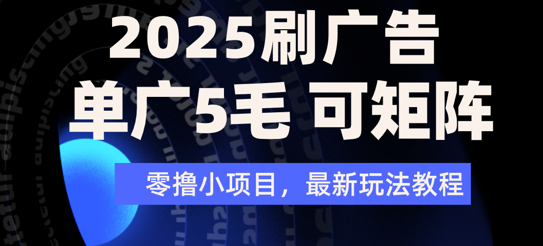 2025年零撸刷广告变现，单广5毛，可矩阵放大操作-繁星副业