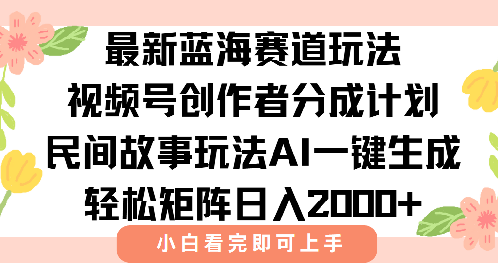 最新蓝海赛道玩法视频号创作者分成民间故事玩法，AI一键生成爆款视频，轻松日入2000+-繁星副业