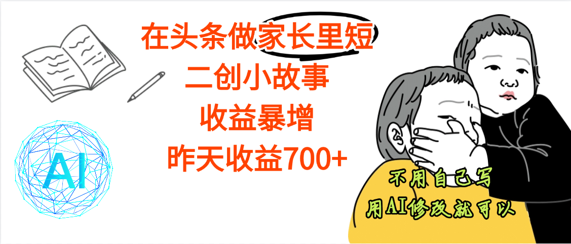 【劲爆】在头条做家长里短二创小故事，收益暴增，昨天收益700+-繁星副业