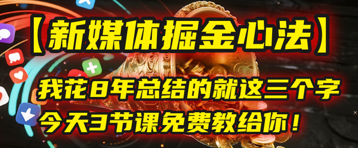 我花8年总结的【新媒体掘金心法】，就这三个字，今天3节课免费教给你！-繁星副业