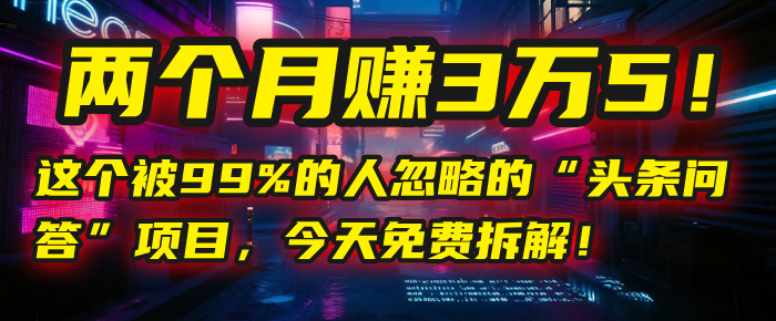 “头条问答”项目，今天免费拆解！两个月赚3万5！这个被99%的人忽略的-繁星副业
