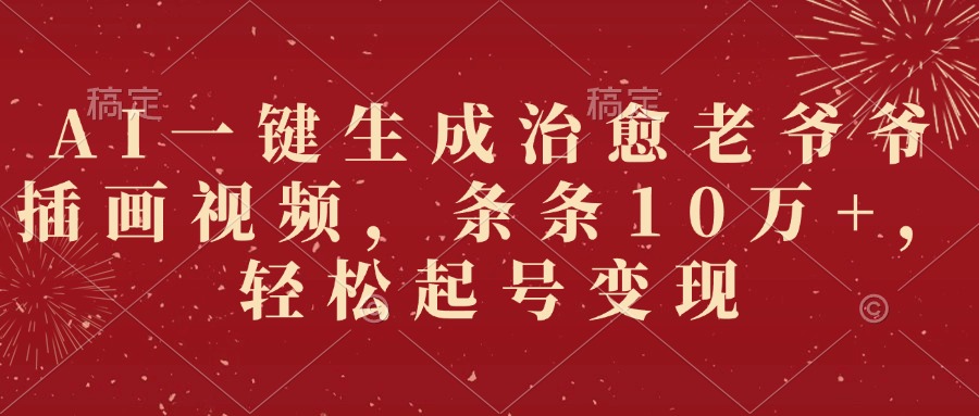 AI一键生成治愈老爷爷插画视频，条条10万+，轻松起号变现-繁星副业