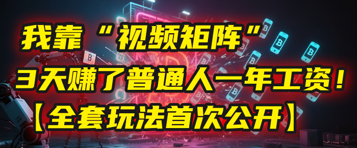 我靠“视频矩阵”，3天赚了普通人一年工资！【全套玩法首次公开】-繁星副业