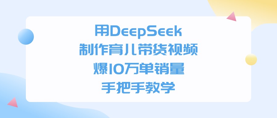 用DeepSeek制作育儿带货视频，手把手教学，爆10万单销量-繁星副业