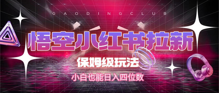 悟空小红书拉新，保姆级玩法，小白也能日入四位数-繁星副业
