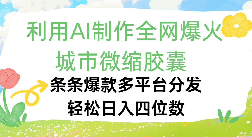 利用Ai制作全网爆火的城市微缩胶囊，条条爆款，多平台分发，轻松日入四位数-繁星副业