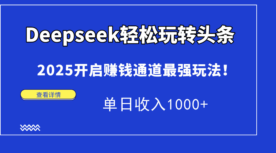 Deepseek轻松玩转头条，2025开启赚钱通道最强玩法！单日收入1000+-繁星副业