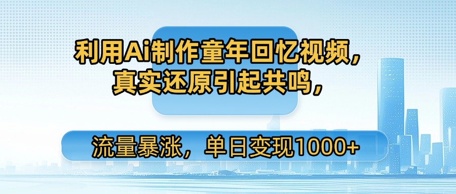 利用Ai制作童年回忆视频，真实还原引起共鸣，流量暴涨，单日变现1000+-繁星副业